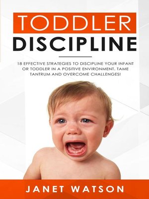 Toddler Discipline 18 Effective Strategies to Discipline Your Infant or Toddler in a Positive Environment. Tame Tantrum and Overcome Challenges! - ebook